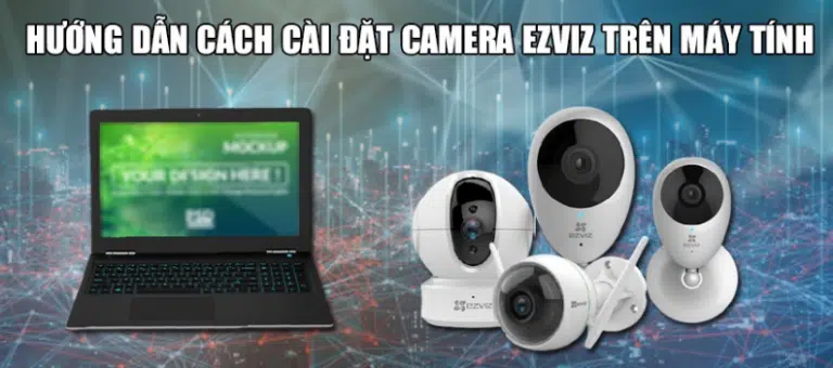 Hướng dẫn cách cài đặt camera Ezviz trên máy tính